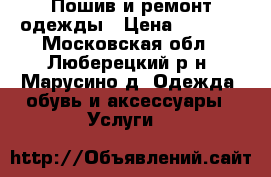 Пошив и ремонт одежды › Цена ­ 1 000 - Московская обл., Люберецкий р-н, Марусино д. Одежда, обувь и аксессуары » Услуги   